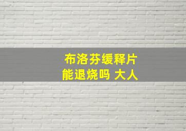 布洛芬缓释片能退烧吗 大人